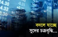 বদলে যাচ্ছে সুদের চক্রবৃদ্ধি | Bangla Business News | Business Report 2019