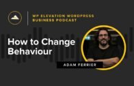How to Change Behaviour with Adam Ferrier – WP Elevation WordPress Business Podcast – Episode 131