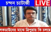 লকডাউনের মাঝে ত্রিপুরায় কি চলছে | chandan Chatterjee live | Tripura news live | Agartala news