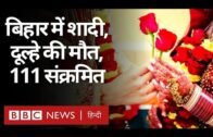 Bihar की एक शादी, दूल्हे की दो दिन बाद मौत, 111 लोगों को कोरोना होने की पुष्टि (BBC Hindi)