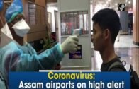 Coronavirus: Assam airports on high alert