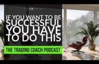 TRADING COACH PODCAST 062 – If You Want To Be SUCCESSFUL You HAVE To Do This