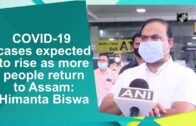 COVID-19 cases expected to rise as more people return to Assam: Himanta Biswa