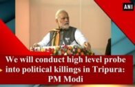 We will conduct high level probe into political killings in Tripura: PM Modi – Tripura News