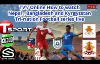 How to watch Nepal , Bangladesh  and Kyrgyzstan Tri-nation Football  series through T.V and Online .